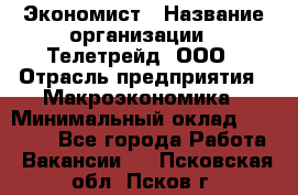 Экономист › Название организации ­ Телетрейд, ООО › Отрасль предприятия ­ Макроэкономика › Минимальный оклад ­ 60 000 - Все города Работа » Вакансии   . Псковская обл.,Псков г.